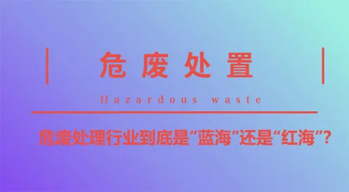 环保监管力度加强，危废处理迎来发展新契机！
