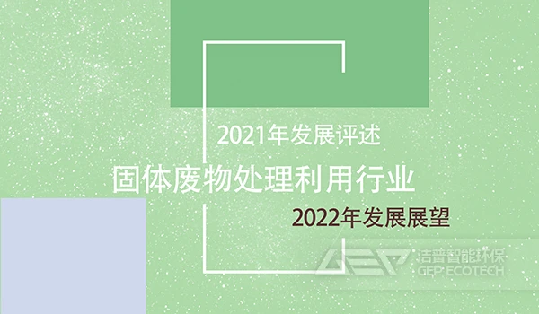 2021年固体废物处理利用行业发展评述和2022年发展展望